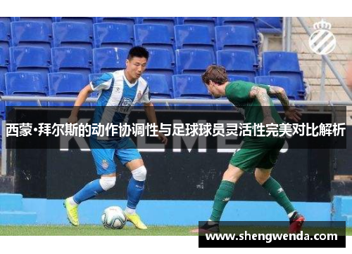西蒙·拜尔斯的动作协调性与足球球员灵活性完美对比解析