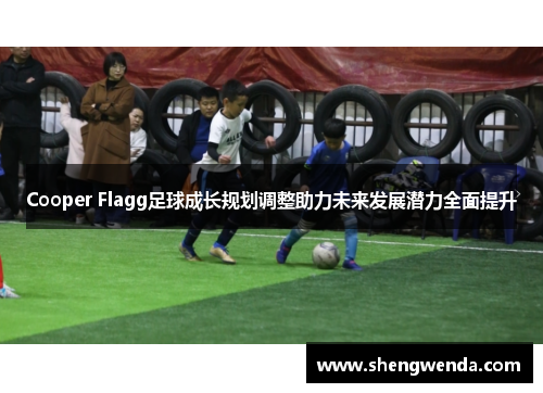Cooper Flagg足球成长规划调整助力未来发展潜力全面提升